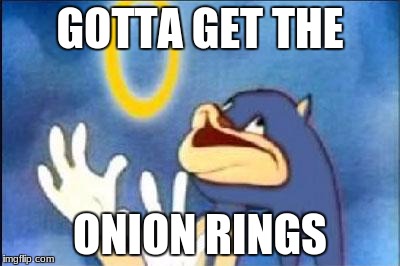high on onion rings | GOTTA GET THE; ONION RINGS | image tagged in sonic derp | made w/ Imgflip meme maker