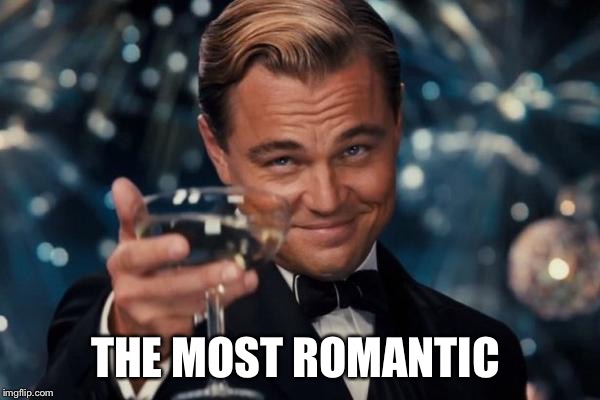 Leonardo Dicaprio Cheers Meme | THE MOST ROMANTIC | image tagged in memes,leonardo dicaprio cheers | made w/ Imgflip meme maker