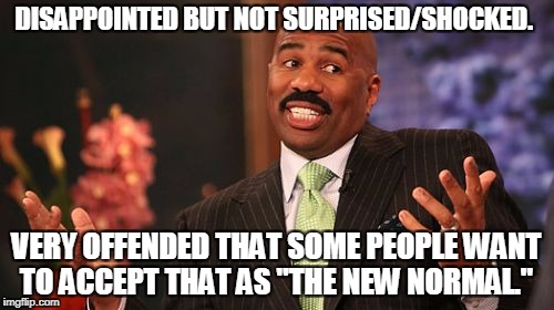 Steve Harvey Meme | DISAPPOINTED BUT NOT SURPRISED/SHOCKED. VERY OFFENDED THAT SOME PEOPLE WANT TO ACCEPT THAT AS "THE NEW NORMAL." | image tagged in memes,steve harvey | made w/ Imgflip meme maker