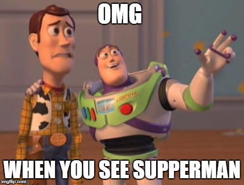 X, X Everywhere | OMG; WHEN YOU SEE SUPPERMAN | image tagged in memes,x x everywhere | made w/ Imgflip meme maker