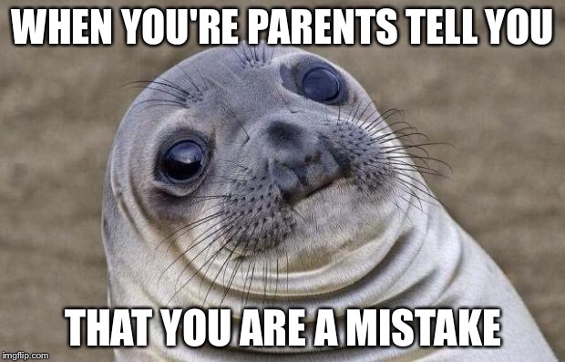 Awkward Moment Sealion Meme | WHEN YOU'RE PARENTS TELL YOU; THAT YOU ARE A MISTAKE | image tagged in memes,awkward moment sealion | made w/ Imgflip meme maker