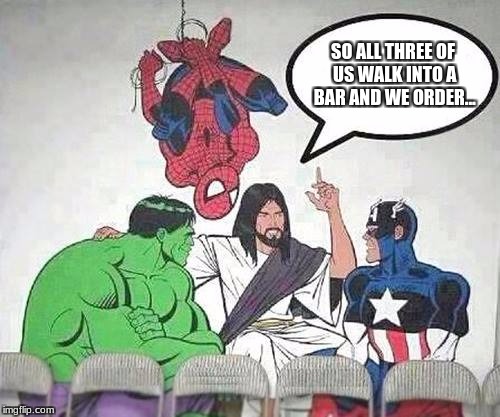 Jesus Hulk Captain America Spider-Man | SO ALL THREE OF US WALK INTO A BAR AND WE ORDER... | image tagged in jesus hulk captain america spider-man | made w/ Imgflip meme maker