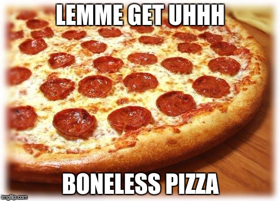 Coming out pizza  | LEMME GET UHHH; BONELESS PIZZA | image tagged in coming out pizza | made w/ Imgflip meme maker