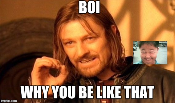 One Does Not Simply Meme | BOI; WHY YOU BE LIKE THAT | image tagged in memes,one does not simply | made w/ Imgflip meme maker