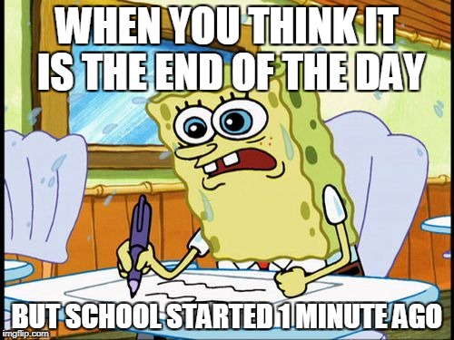 What I learned in boating school is | WHEN YOU THINK IT IS THE END OF THE DAY; BUT SCHOOL STARTED 1 MINUTE AGO | image tagged in what i learned in boating school is | made w/ Imgflip meme maker