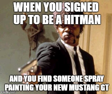 Say That Again I Dare You Meme | WHEN YOU SIGNED UP TO BE A HITMAN; AND YOU FIND SOMEONE SPRAY PAINTING YOUR NEW MUSTANG GT | image tagged in memes,say that again i dare you | made w/ Imgflip meme maker
