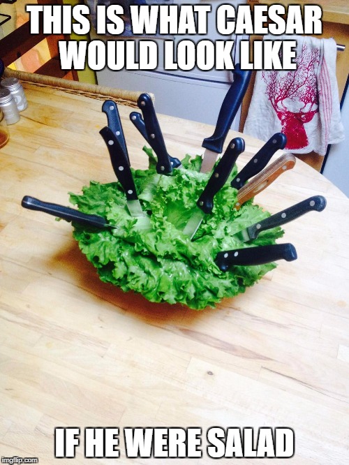 Caesar Salad | THIS IS WHAT CAESAR WOULD LOOK LIKE; IF HE WERE SALAD | image tagged in caesar salad | made w/ Imgflip meme maker