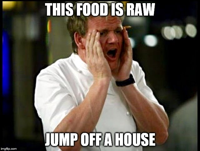 Gordon Ramsay  | THIS FOOD IS RAW; JUMP OFF A HOUSE | image tagged in gordon ramsay | made w/ Imgflip meme maker