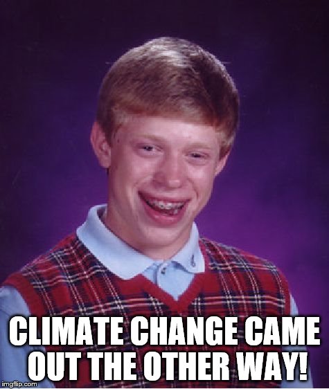 CLIMATE CHANGE CAME OUT THE OTHER WAY! | image tagged in memes,bad luck brian | made w/ Imgflip meme maker