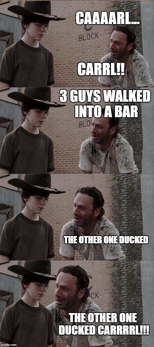 Rick and Carl Long | CAAAARL... CARRL!! 3 GUYS WALKED INTO A BAR; THE OTHER ONE DUCKED; THE OTHER ONE DUCKED CARRRRL!!! | image tagged in memes,rick and carl long | made w/ Imgflip meme maker
