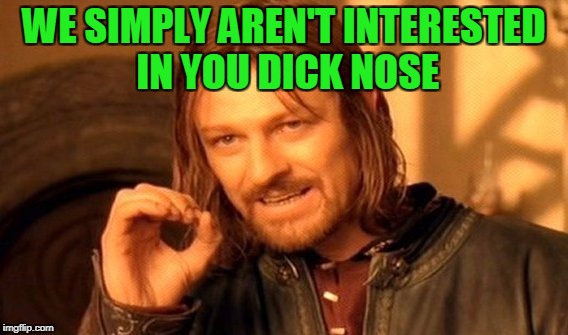 One Does Not Simply Meme | WE SIMPLY AREN'T INTERESTED IN YOU DICK NOSE | image tagged in memes,one does not simply | made w/ Imgflip meme maker