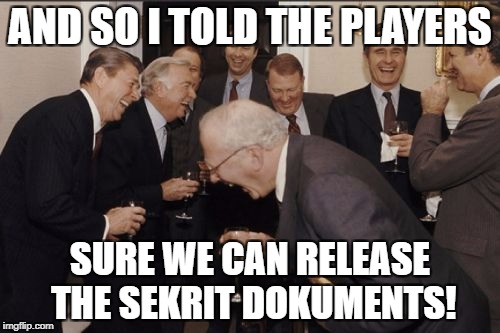 Laughing Men In Suits Meme | AND SO I TOLD THE PLAYERS; SURE WE CAN RELEASE THE SEKRIT DOKUMENTS! | image tagged in memes,laughing men in suits | made w/ Imgflip meme maker