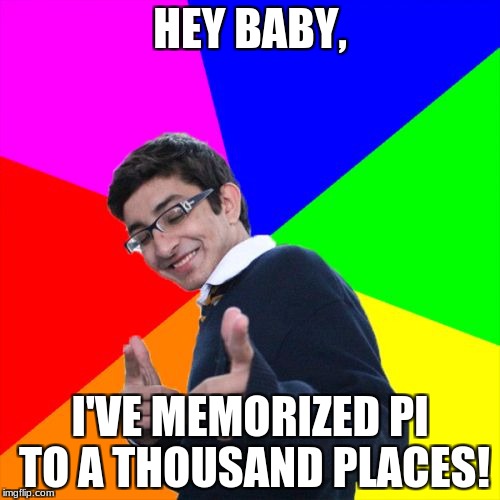 Subtle Pickup Liner Meme | HEY BABY, I'VE MEMORIZED PI TO A THOUSAND PLACES! | image tagged in memes,subtle pickup liner | made w/ Imgflip meme maker