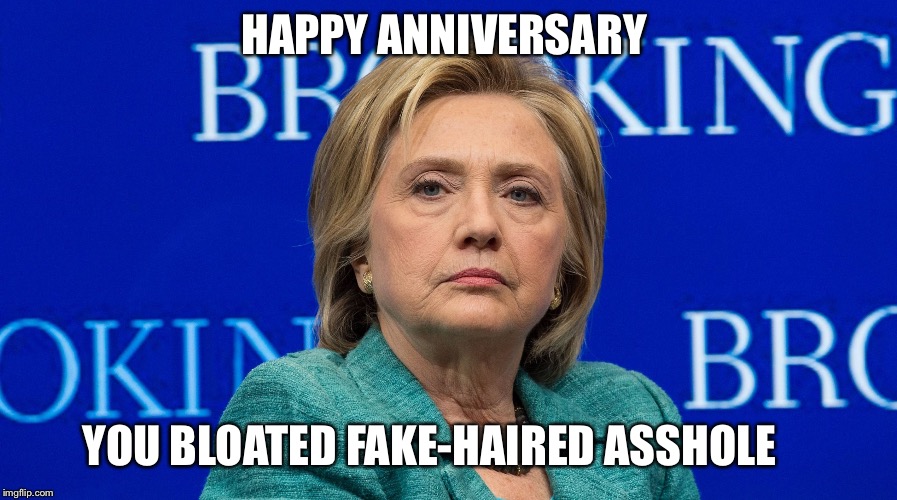 Happy anniversary  | HAPPY ANNIVERSARY; YOU BLOATED FAKE-HAIRED ASSHOLE | image tagged in angry | made w/ Imgflip meme maker