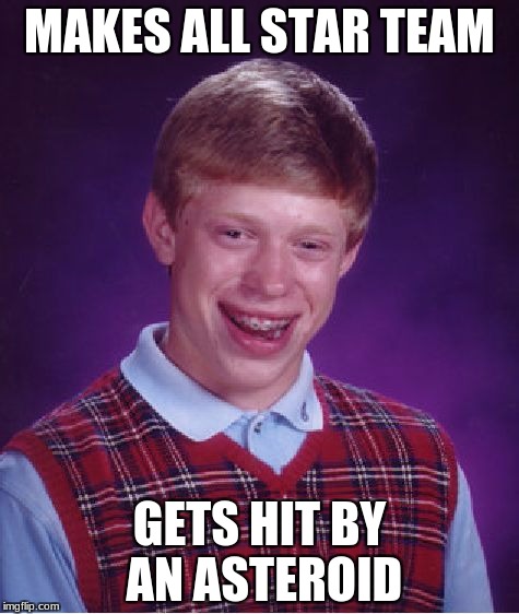 Bad Luck Brian | MAKES ALL STAR TEAM; GETS HIT BY AN ASTEROID | image tagged in memes,bad luck brian | made w/ Imgflip meme maker