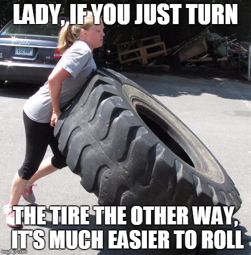 Mom Life | LADY, IF YOU JUST TURN; THE TIRE THE OTHER WAY, IT'S MUCH EASIER TO ROLL | image tagged in mom life | made w/ Imgflip meme maker