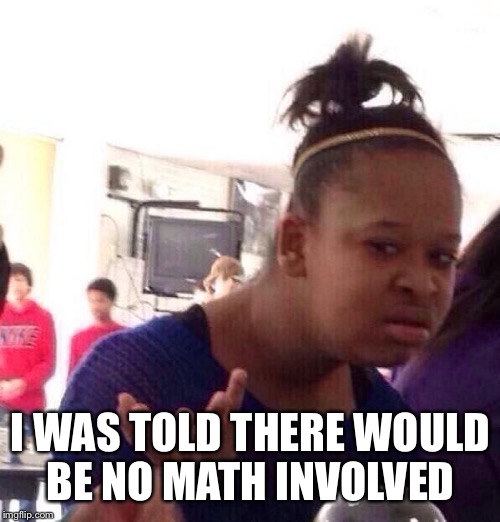 Black Girl Wat Meme | I WAS TOLD THERE WOULD BE NO MATH INVOLVED | image tagged in memes,black girl wat | made w/ Imgflip meme maker