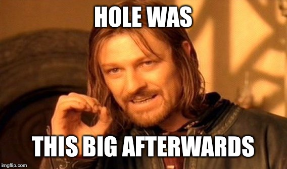 One Does Not Simply Meme | HOLE WAS THIS BIG AFTERWARDS | image tagged in memes,one does not simply | made w/ Imgflip meme maker
