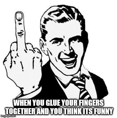 1950s Middle Finger Meme | WHEN YOU GLUE YOUR FINGERS TOGETHER AND YOU THINK ITS FUNNY | image tagged in memes,1950s middle finger | made w/ Imgflip meme maker