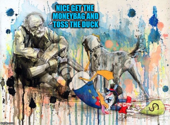 It must be Ducks with Bucks Season! (art week a jbmemegeek and sir_unknown event) | NICE GET THE MONEYBAG AND TOSS THE DUCK | image tagged in memes,scrooge mcduck,art week a jbmemegeek and sir_unknown event | made w/ Imgflip meme maker