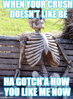 Waiting Skeleton Meme | WHEN YOUR CRUSH DOESN'T LIKE BE; HA GOTCH'A HOW YOU LIKE ME NOW | image tagged in memes,waiting skeleton,scumbag | made w/ Imgflip meme maker