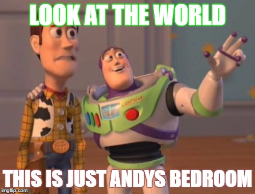 X, X Everywhere Meme | LOOK AT THE WORLD; THIS IS JUST ANDYS BEDROOM | image tagged in memes,x x everywhere | made w/ Imgflip meme maker