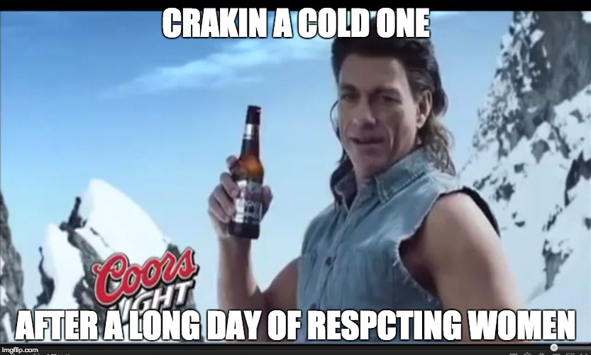 CRAKIN A COLD ONE; AFTER A LONG DAY OF RESPCTING WOMEN | image tagged in beer | made w/ Imgflip meme maker