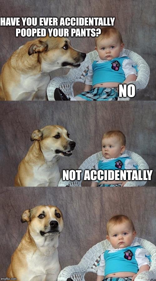 Dad Joke Dog | HAVE YOU EVER ACCIDENTALLY POOPED YOUR PANTS? NO; NOT ACCIDENTALLY | image tagged in memes,dad joke dog | made w/ Imgflip meme maker