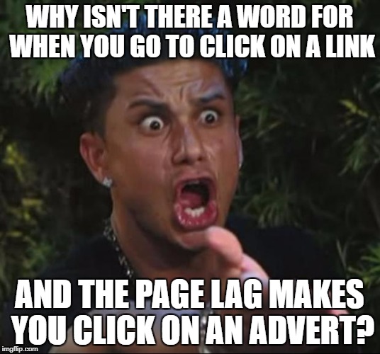 DJ Pauly D Meme | WHY ISN'T THERE A WORD FOR WHEN YOU GO TO CLICK ON A LINK; AND THE PAGE LAG MAKES YOU CLICK ON AN ADVERT? | image tagged in memes,dj pauly d | made w/ Imgflip meme maker
