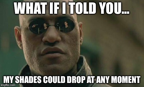 Matrix Morpheus | WHAT IF I TOLD YOU... MY SHADES COULD DROP AT ANY MOMENT | image tagged in memes,matrix morpheus | made w/ Imgflip meme maker