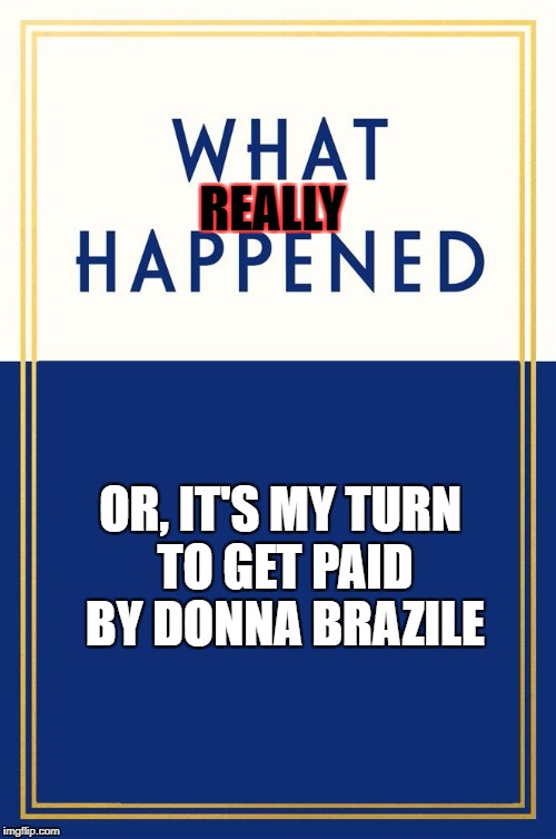 What Happened Blank | REALLY; OR, IT'S MY TURN TO GET PAID BY DONNA BRAZILE | image tagged in what happened blank | made w/ Imgflip meme maker