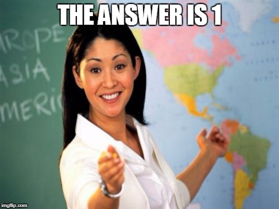 THE ANSWER IS 1 | made w/ Imgflip meme maker