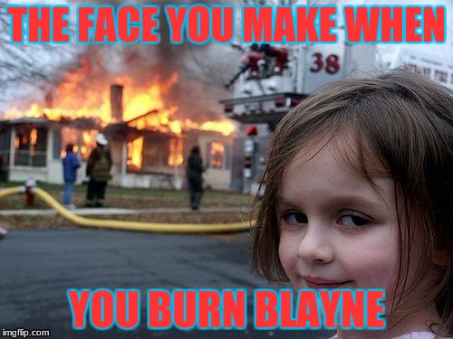 Disaster Girl | THE FACE YOU MAKE WHEN; YOU BURN BLAYNE | image tagged in memes,disaster girl | made w/ Imgflip meme maker