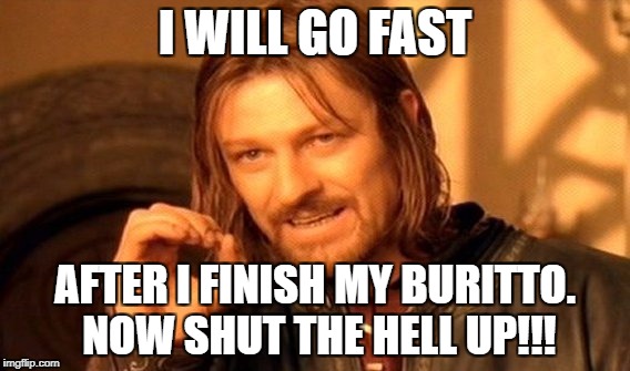 One Does Not Simply Meme | I WILL GO FAST AFTER I FINISH MY BURITTO. NOW SHUT THE HELL UP!!! | image tagged in memes,one does not simply | made w/ Imgflip meme maker