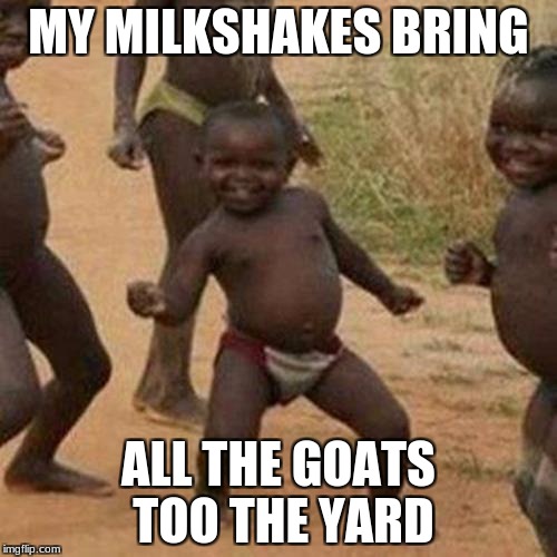 Third World Success Kid Meme | MY MILKSHAKES BRING; ALL THE GOATS TOO THE YARD | image tagged in memes,third world success kid | made w/ Imgflip meme maker