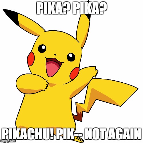 Pikachu? noooo! | PIKA? PIKA? PIKACHU! PIK-- NOT AGAIN | image tagged in pikachu,pokemon,funny,memes,oh no | made w/ Imgflip meme maker