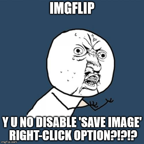 Y U No | IMGFLIP; Y U NO DISABLE 'SAVE IMAGE' RIGHT-CLICK OPTION?!?!? | image tagged in memes,y u no | made w/ Imgflip meme maker