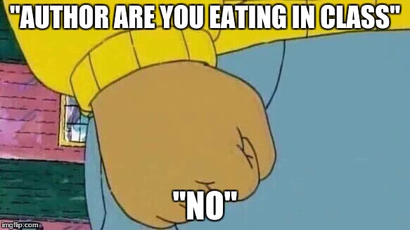 Arthur Fist | "AUTHOR ARE YOU EATING IN CLASS"; "NO" | image tagged in memes,arthur fist | made w/ Imgflip meme maker