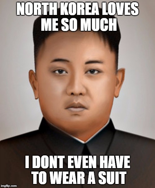 North Korea loves me so much, i don't even need a suit | NORTH KOREA LOVES ME SO MUCH; I DONT EVEN HAVE TO WEAR A SUIT | image tagged in kim jong-un,memes,funny,korea,dictator,suits | made w/ Imgflip meme maker