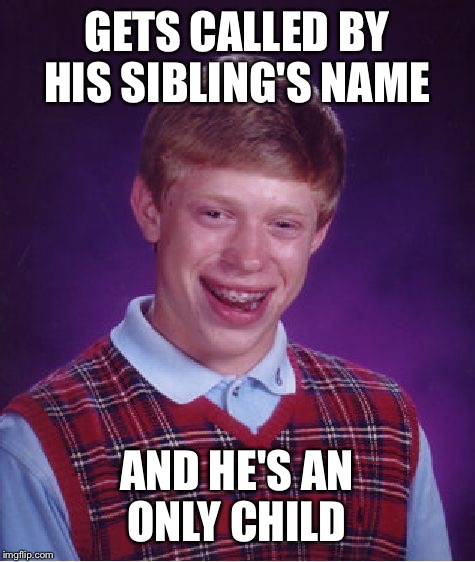 Bad Luck Brian Meme | GETS CALLED BY HIS SIBLING'S NAME AND HE'S AN ONLY CHILD | image tagged in memes,bad luck brian | made w/ Imgflip meme maker