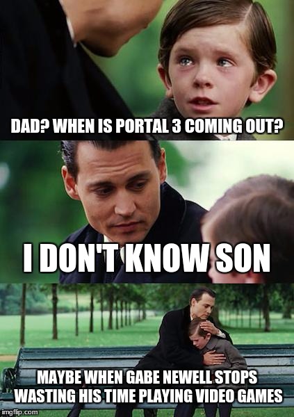 Finding Neverland Meme | DAD? WHEN IS PORTAL 3 COMING OUT? I DON'T KNOW SON; MAYBE WHEN GABE NEWELL STOPS WASTING HIS TIME PLAYING VIDEO GAMES | image tagged in memes,finding neverland | made w/ Imgflip meme maker