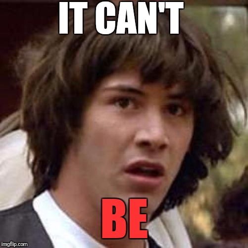 Conspiracy Keanu Meme | IT CAN'T BE | image tagged in memes,conspiracy keanu | made w/ Imgflip meme maker