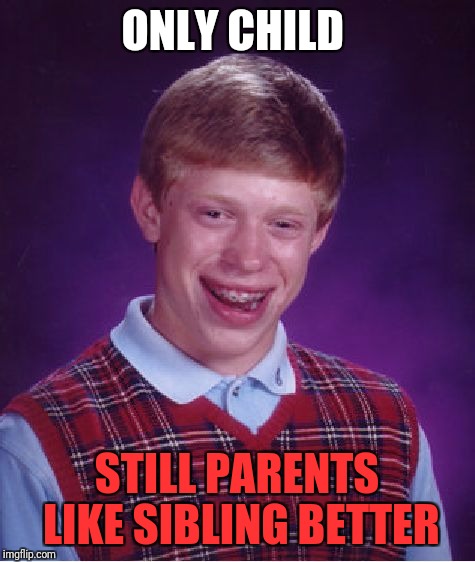 Bad Luck Brian Meme | ONLY CHILD STILL PARENTS LIKE SIBLING BETTER | image tagged in memes,bad luck brian | made w/ Imgflip meme maker