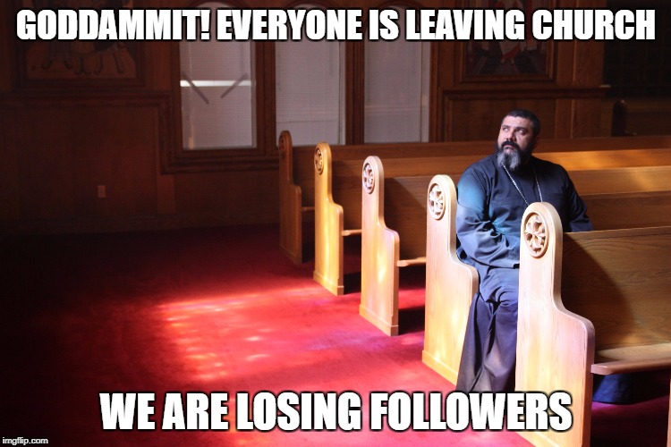 Pondering Priest | GODDAMMIT! EVERYONE IS LEAVING CHURCH; WE ARE LOSING FOLLOWERS | image tagged in pondering priest | made w/ Imgflip meme maker