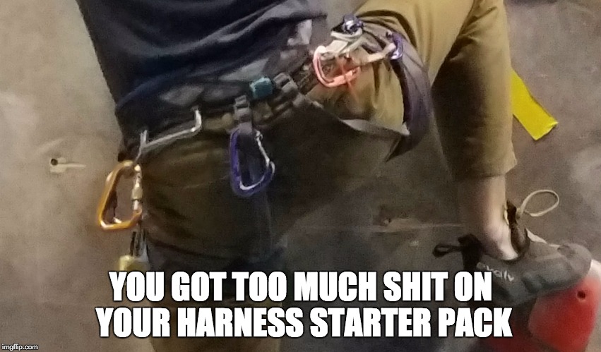you got too much shit on your harness starter pack | YOU GOT TOO MUCH SHIT ON YOUR HARNESS STARTER PACK | image tagged in rock climbing | made w/ Imgflip meme maker