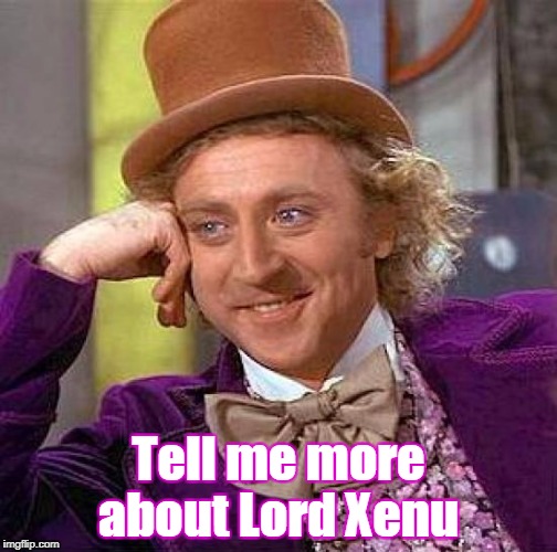 Creepy Condescending Wonka Meme | Tell me more about Lord Xenu | image tagged in memes,creepy condescending wonka | made w/ Imgflip meme maker