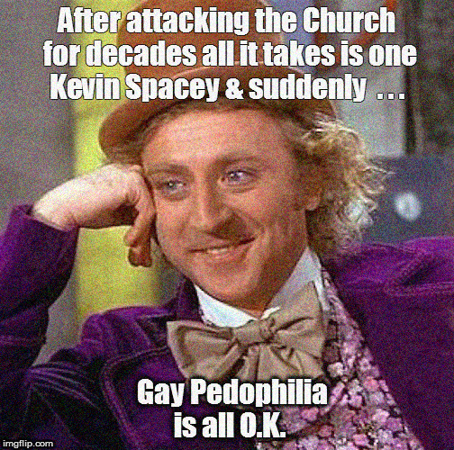 Didn't they attack the Church for decades over this ? | image tagged in creepy condescending wonka,politics lol,current events,gay pedophilia,funny memes,kevin spacey | made w/ Imgflip meme maker