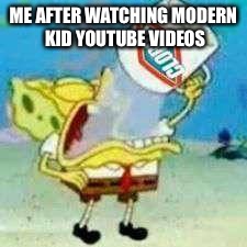 Spongebob Clorox  | ME AFTER WATCHING MODERN KID YOUTUBE VIDEOS | image tagged in spongebob clorox | made w/ Imgflip meme maker