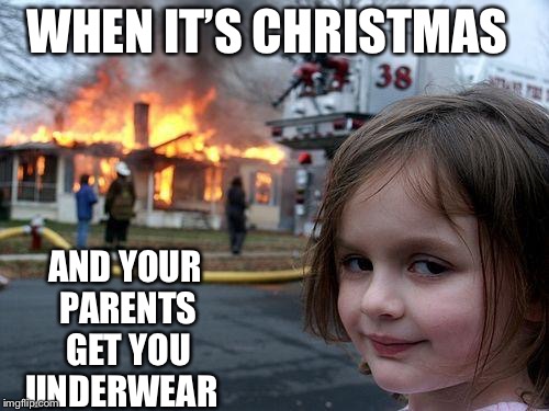 Disaster Girl Meme | WHEN IT’S CHRISTMAS; AND YOUR PARENTS GET YOU UNDERWEAR | image tagged in memes,disaster girl | made w/ Imgflip meme maker