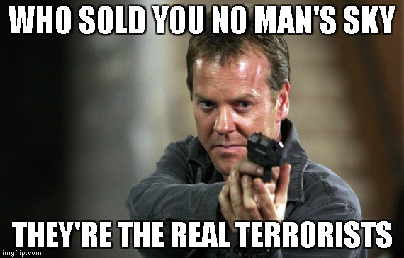 Jack Bauer | WHO SOLD YOU NO MAN'S SKY; THEY'RE THE REAL TERRORISTS | image tagged in jack bauer | made w/ Imgflip meme maker